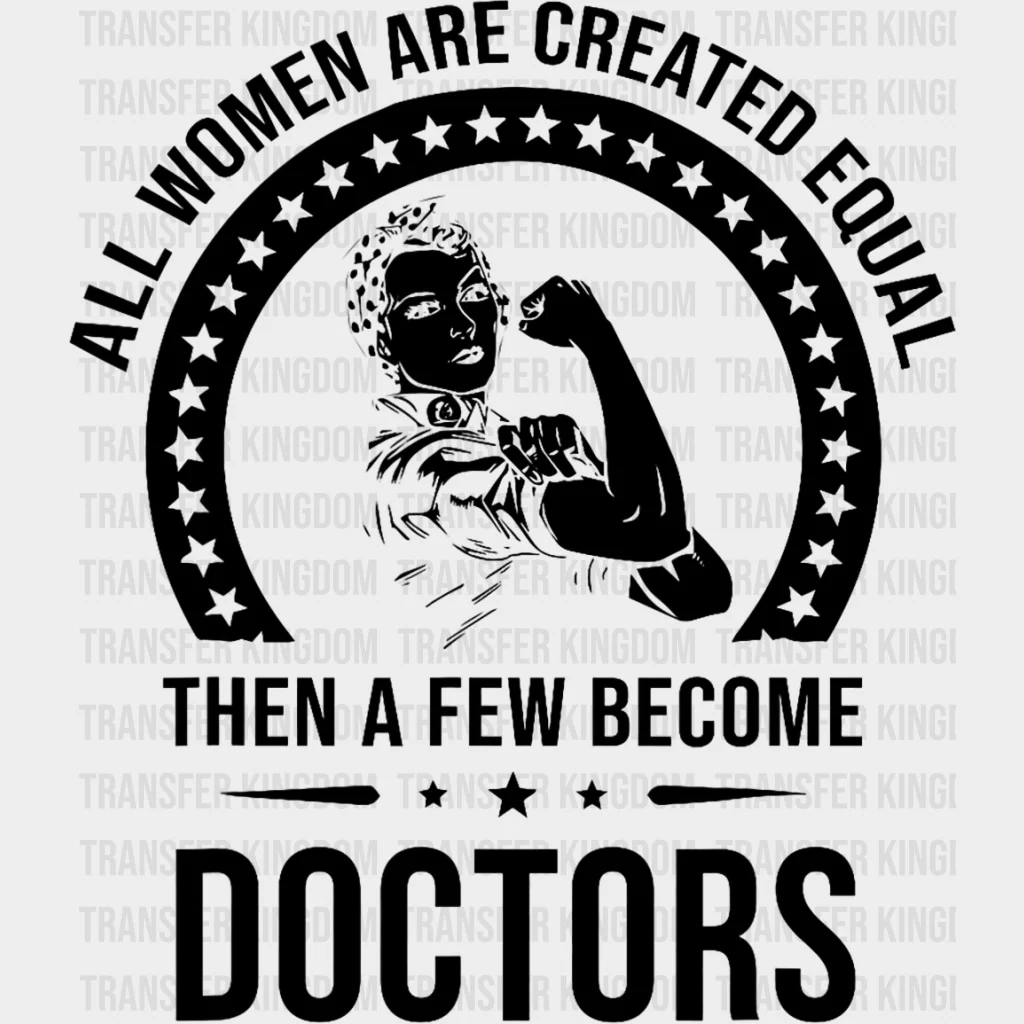 All Women Are Created Equal, Then A Few Become Doctors - Medical School DTF Transfers