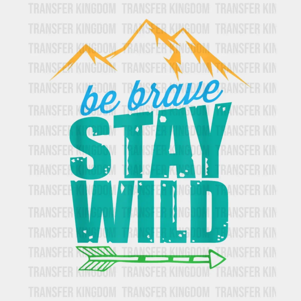 Be Brave Stay Wild - Adventure Design - DTF heat transfer