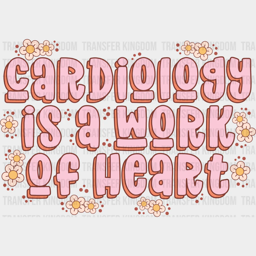 Cardiology Is A Work Of Heart, Flowers - Cardiac Nurse DTF Transfers