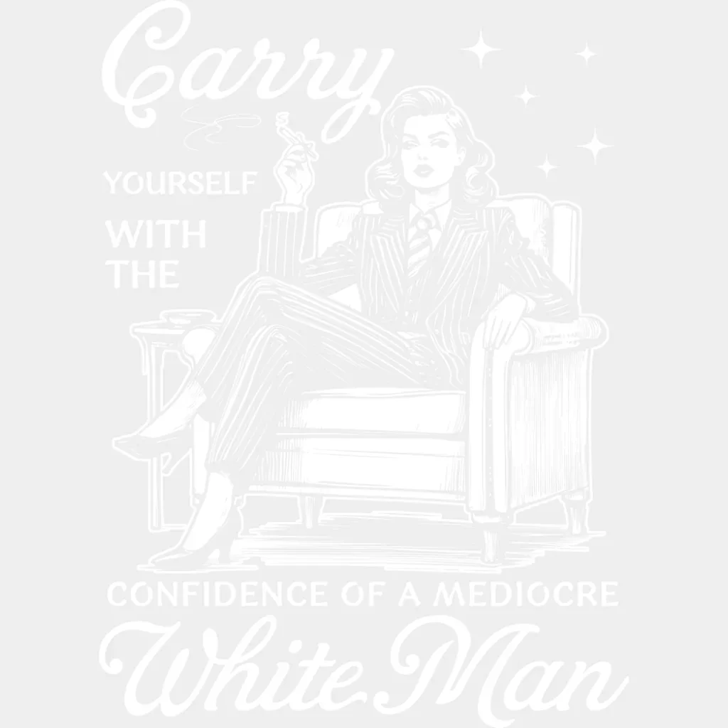Carry Yourself With The Confidence Of A Mediocre White Man - Funny DTF Transfer - Image 2