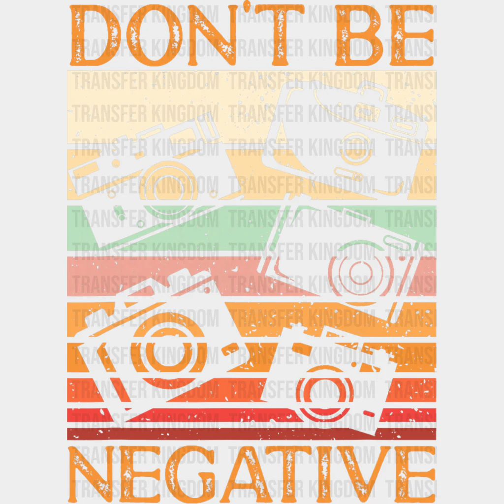 Don't Be Negative - Photography DTF Transfers