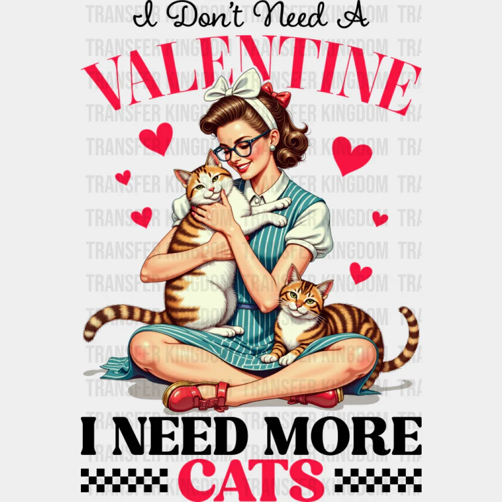 I Don't Need A Valentine I Need More Cats - Cat DTF Transfer