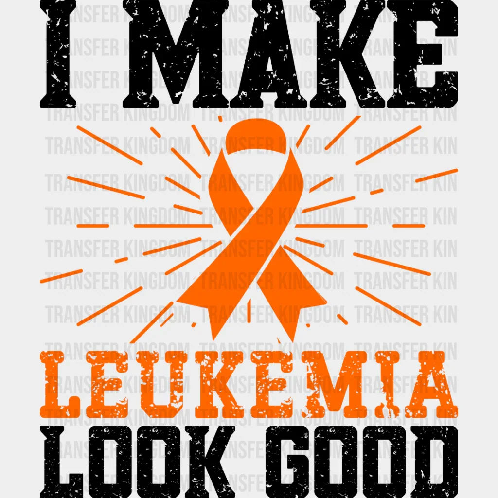 I Make Leukemia Look Good - Leukemia DTF heat transfer