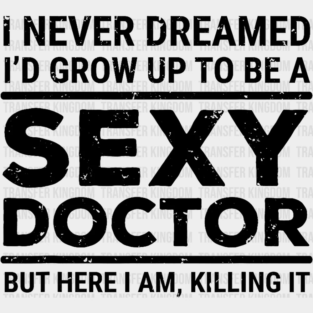 I Never Dreamed I'd Grow Up To Be A Sexy Doctor - Medical School DTF Transfers