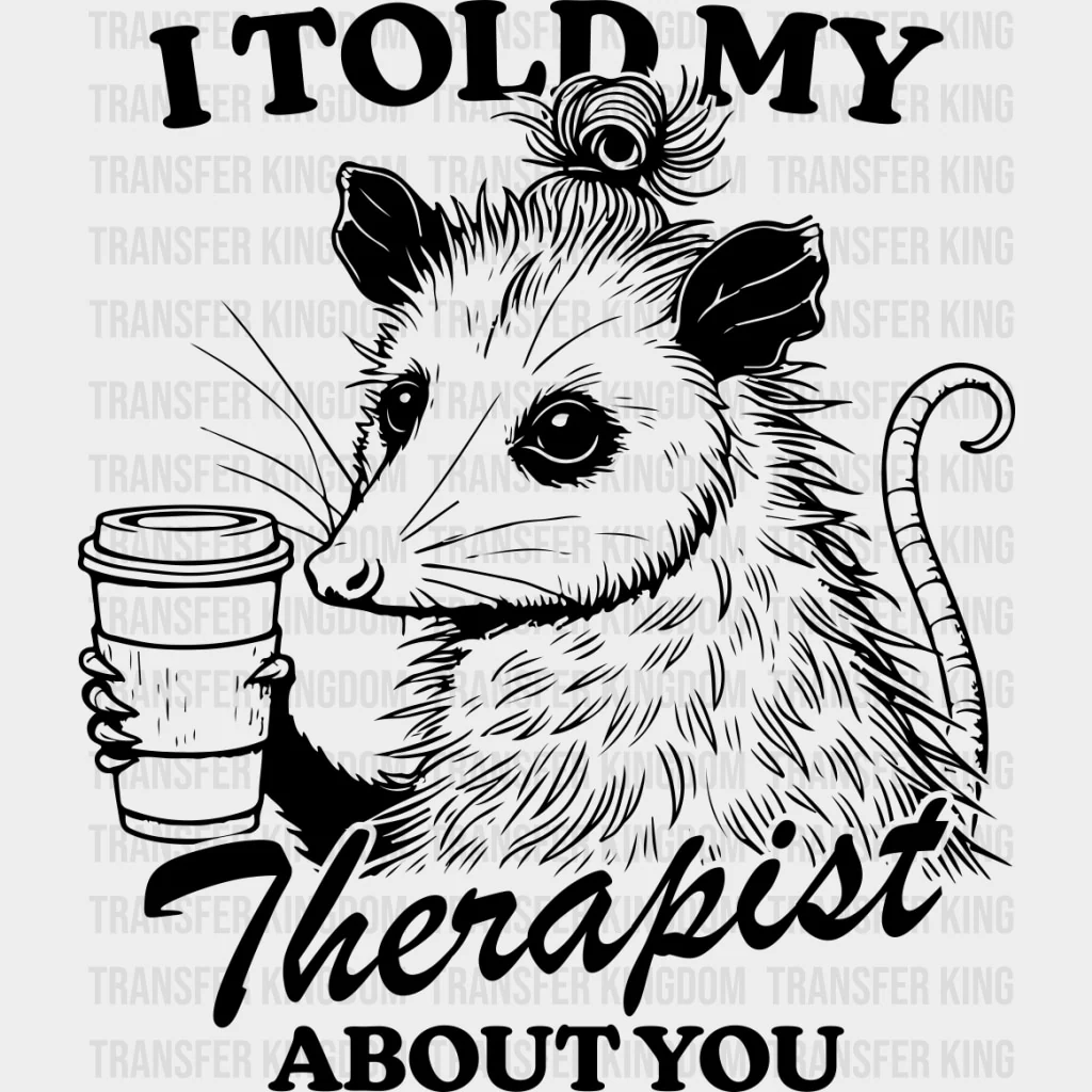 I Told My Therapist About You - Therapist DTF Transfers