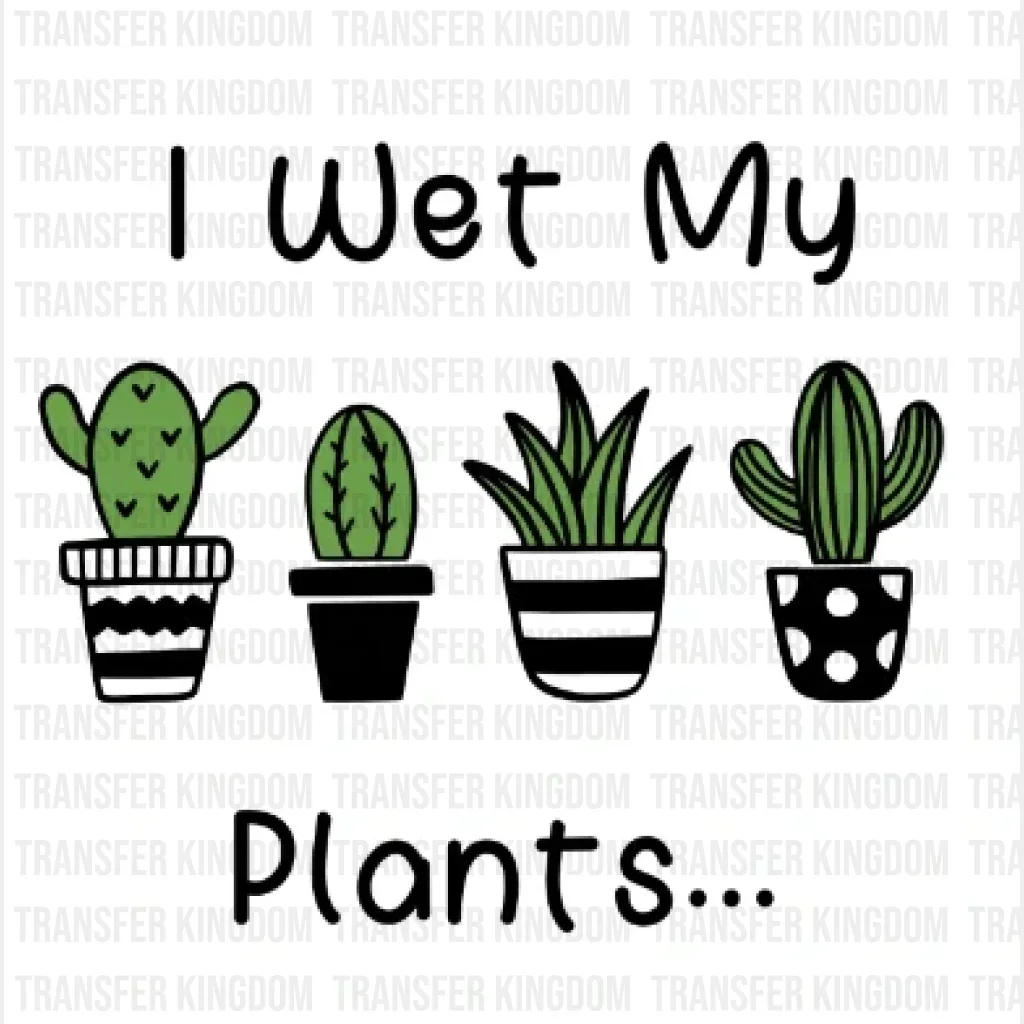 I Wet My Plants... Design - DTF heat transfer