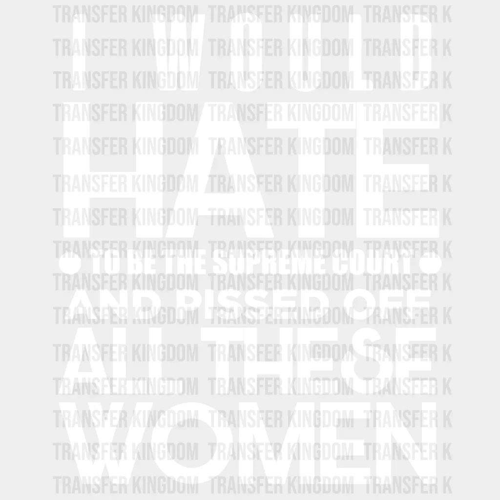 I Would Hate To Be The Supreme Court and Pissed Off All These Women - DTF heat transfer - Image 2