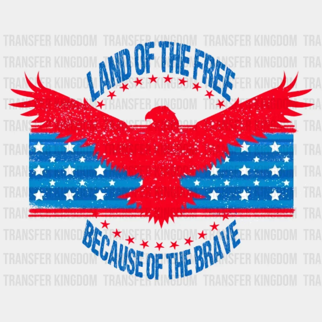 Land Of The Free Because Of The Brave Eagle - 4th Of July DTF Transfer