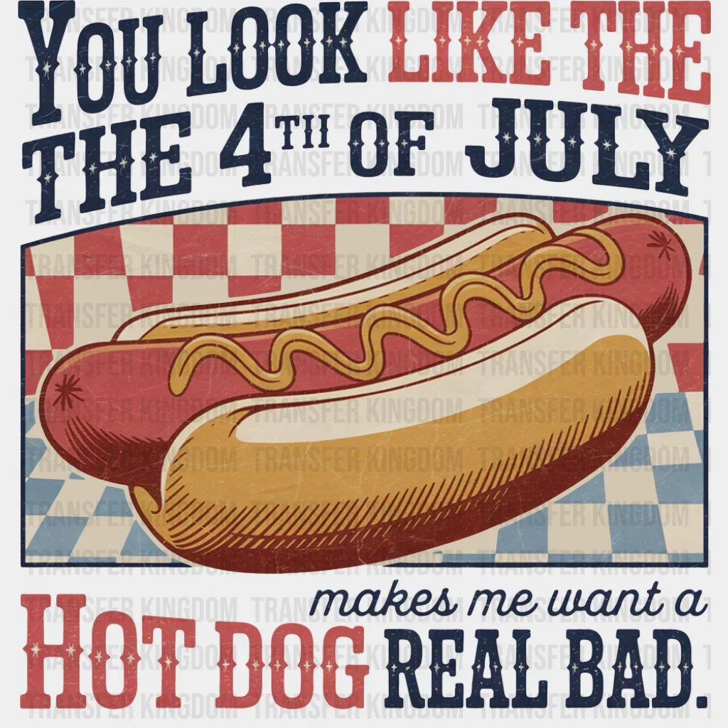 Makes Me Want A Hot Dog Real Bad - 4th Of July DTF Transfer