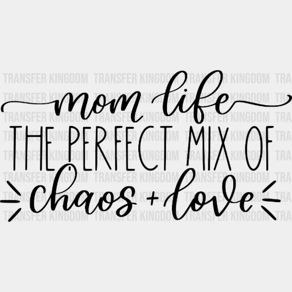 Mom Life The Perfect Mix Of Chaos And Love - Mother's Day - Design - DTF heat transfer