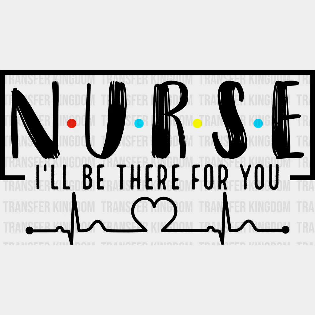 Nurse, I'll Be There For You - Nurse DTF Transfers