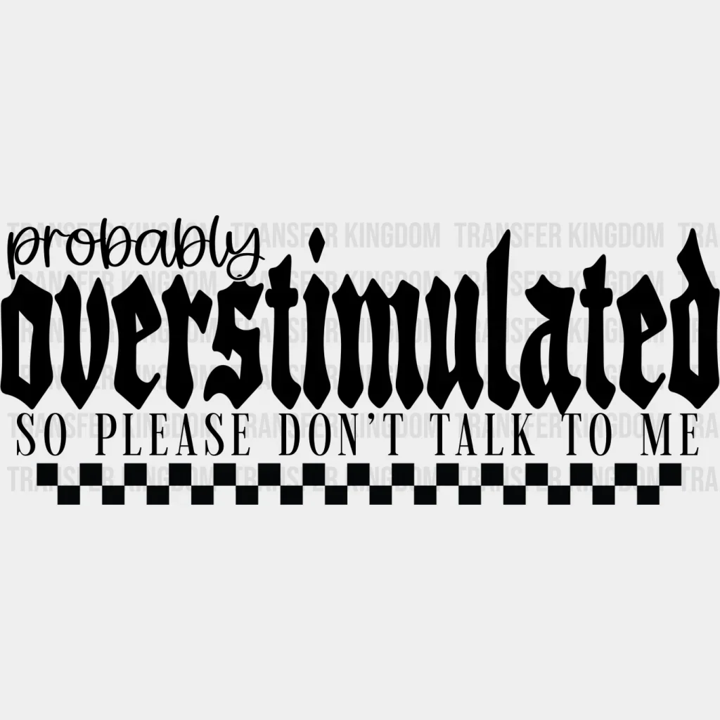 Probably Overstimulated So Please Don't Talk To Me - Mental Health DTF Transfer