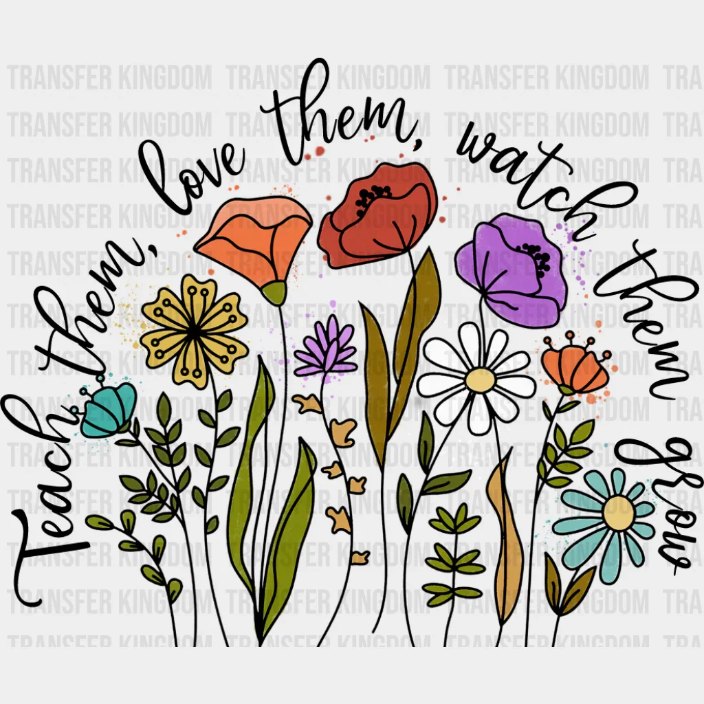 Teach Them, Love Them, Watch Them Grow - Teachers DTF Transfer