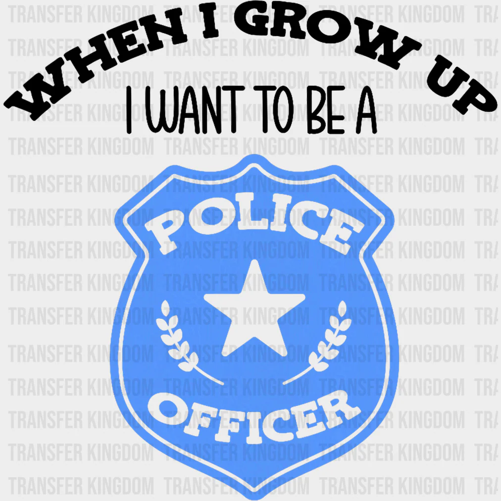 When I Grow Up, I Want To Be A Police Officer - Police DTF Transfers