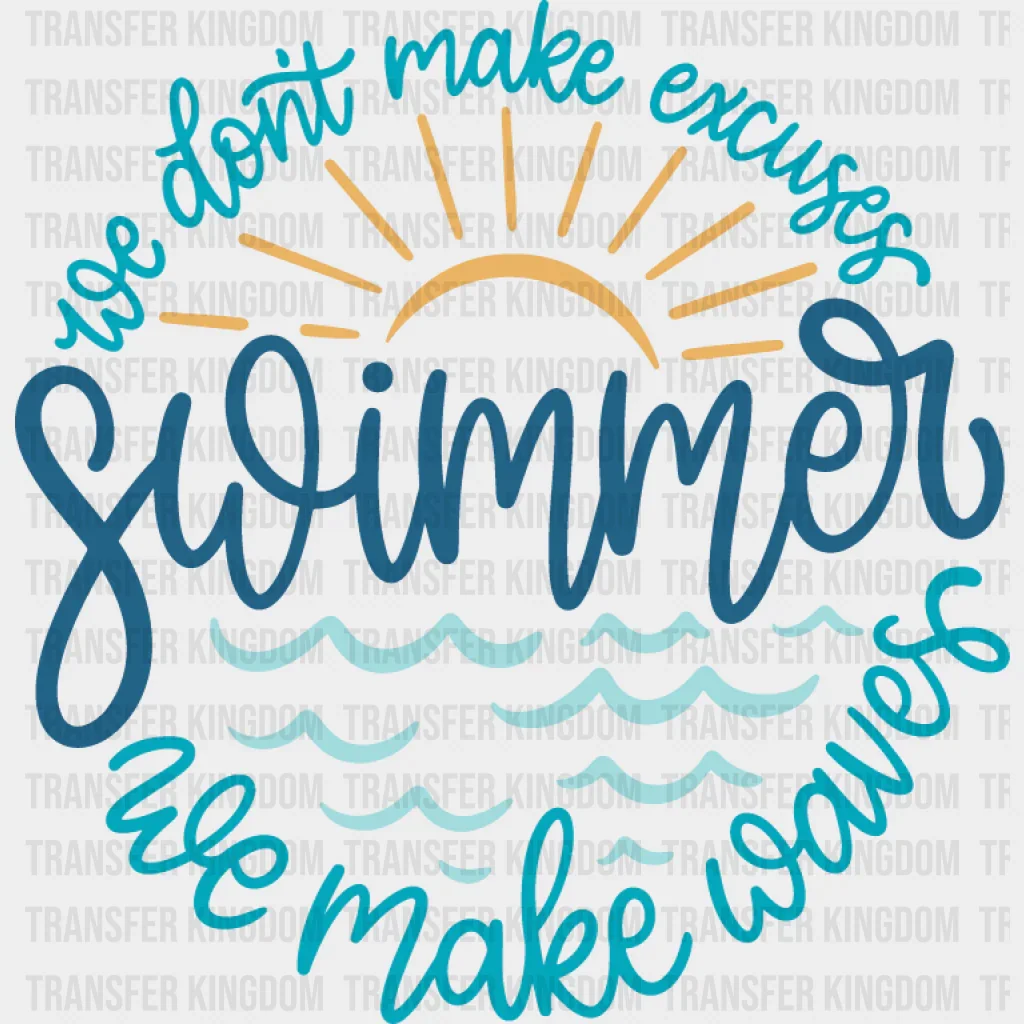 You Don't Make Excuses Swimmer We Make Waves - Swimming DTF Transfer